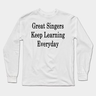 Great Singers Keep Learning Everyday Long Sleeve T-Shirt